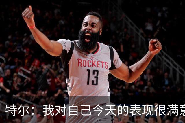 特尔：我对自己今天的表现很满意，但我还可以做得更好