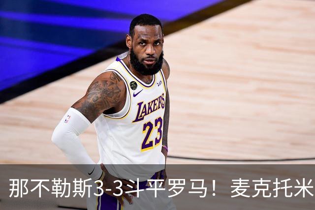 那不勒斯3-3斗平罗马！麦克托米奈双响，巴列尔迪双响+绝平